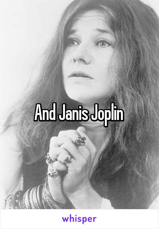 And Janis Joplin 