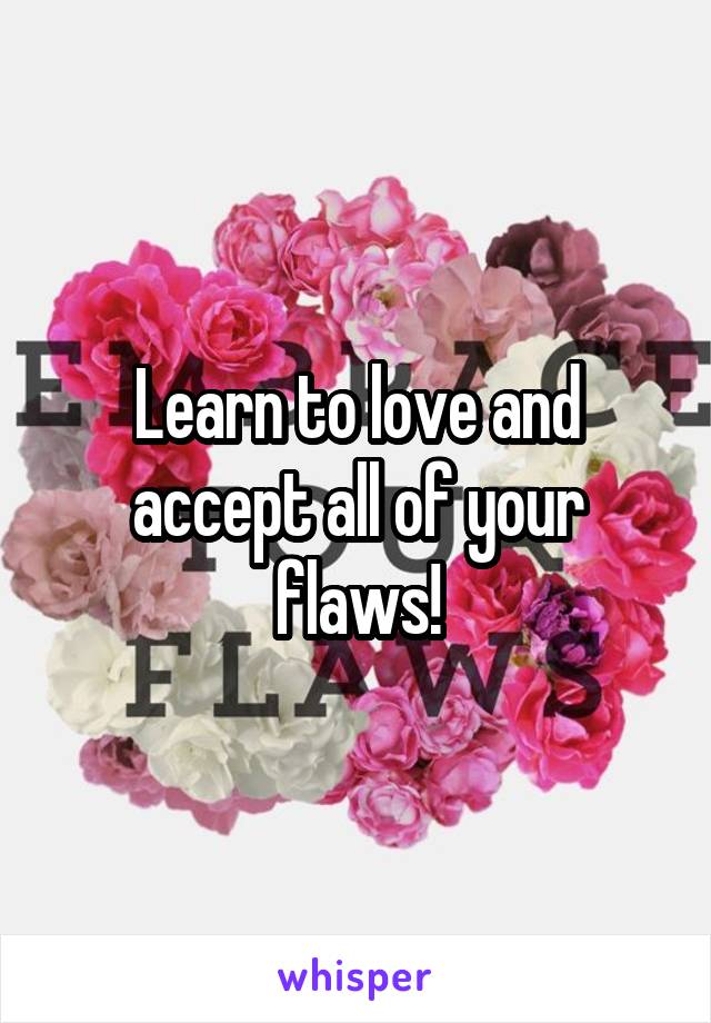 Learn to love and accept all of your flaws!