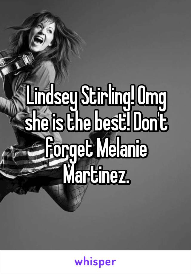 Lindsey Stirling! Omg she is the best! Don't forget Melanie Martinez.