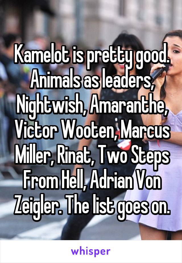 Kamelot is pretty good. Animals as leaders, Nightwish, Amaranthe, Victor Wooten, Marcus Miller, Rinat, Two Steps From Hell, Adrian Von Zeigler. The list goes on.