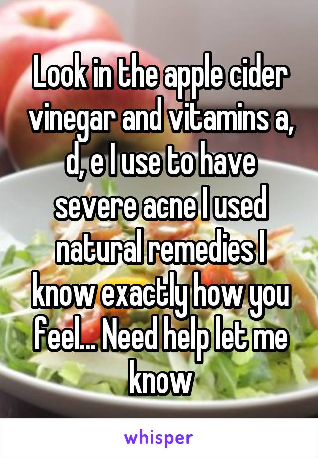 Look in the apple cider vinegar and vitamins a, d, e I use to have severe acne I used natural remedies I know exactly how you feel... Need help let me know