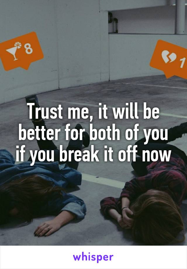 Trust me, it will be better for both of you if you break it off now