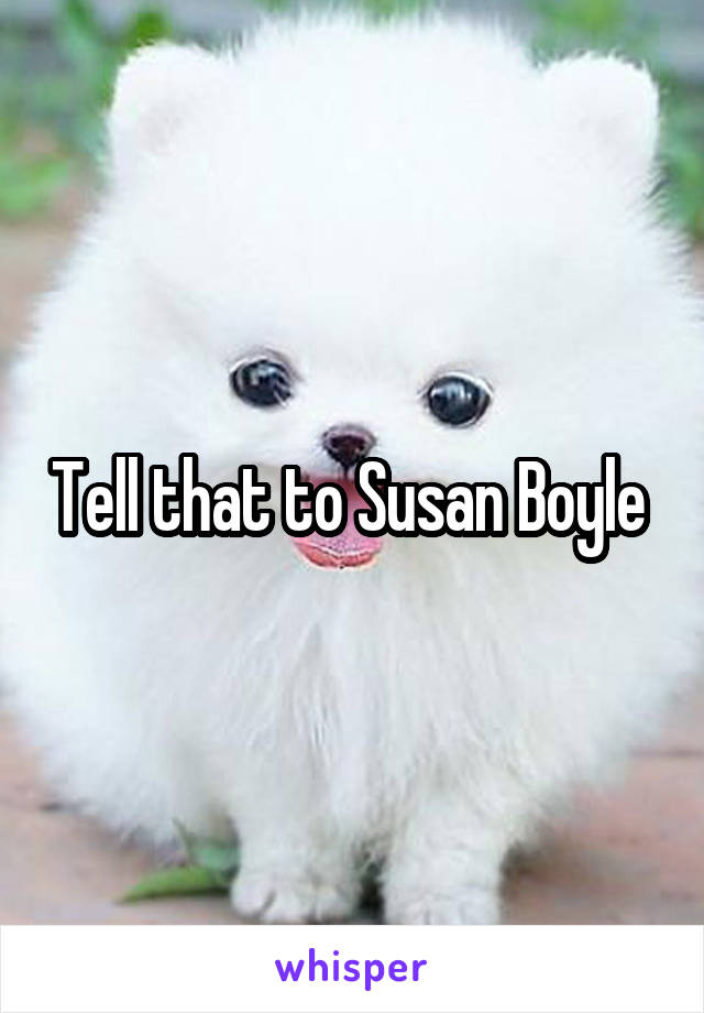 Tell that to Susan Boyle 