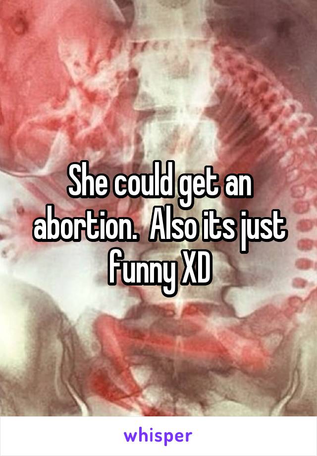 She could get an abortion.  Also its just funny XD