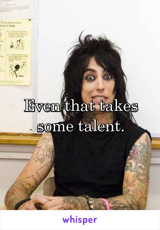 Even that takes some talent.