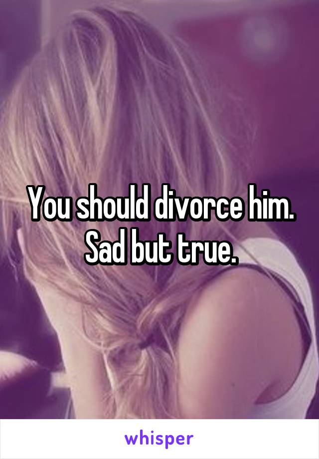 You should divorce him. Sad but true.