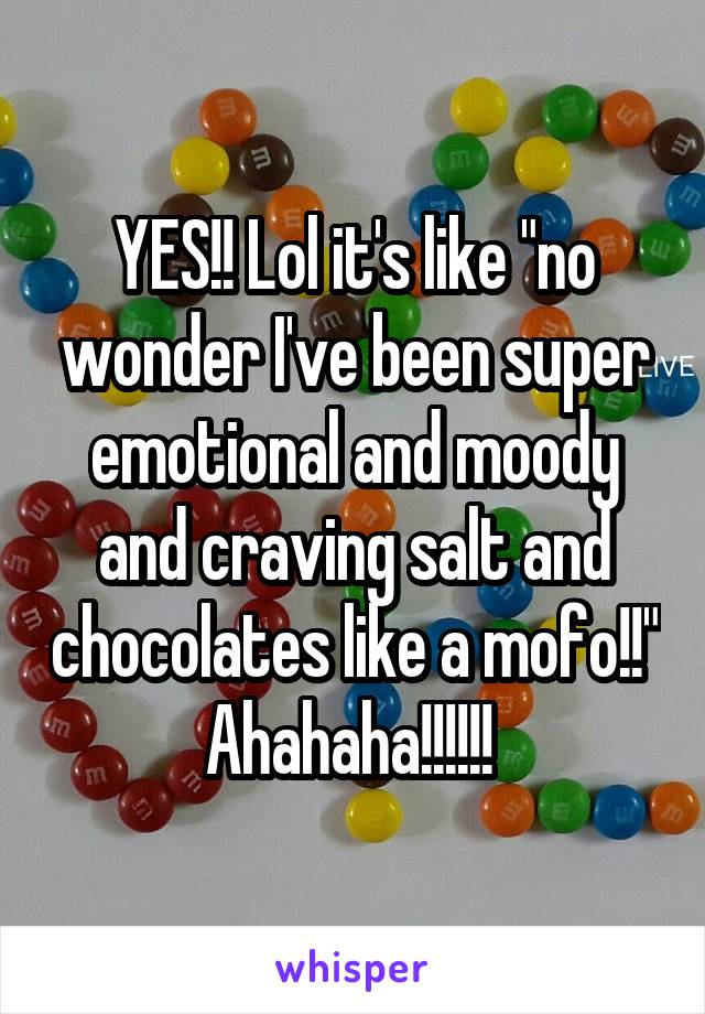 YES!! Lol it's like "no wonder I've been super emotional and moody and craving salt and chocolates like a mofo!!" Ahahaha!!!!!! 