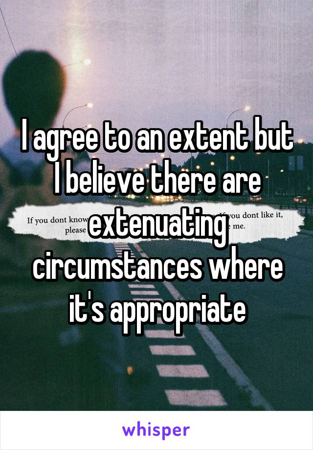 I agree to an extent but I believe there are extenuating circumstances where it's appropriate