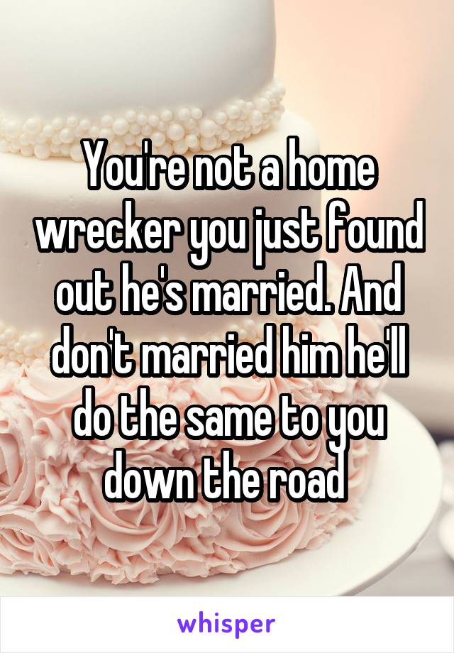 You're not a home wrecker you just found out he's married. And don't married him he'll do the same to you down the road 