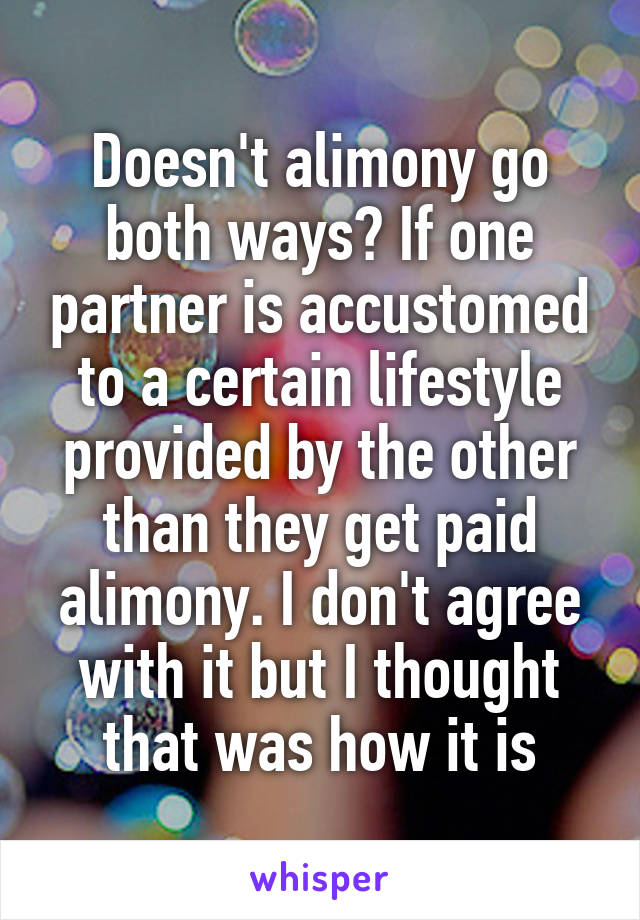 Doesn't alimony go both ways? If one partner is accustomed to a certain lifestyle provided by the other than they get paid alimony. I don't agree with it but I thought that was how it is