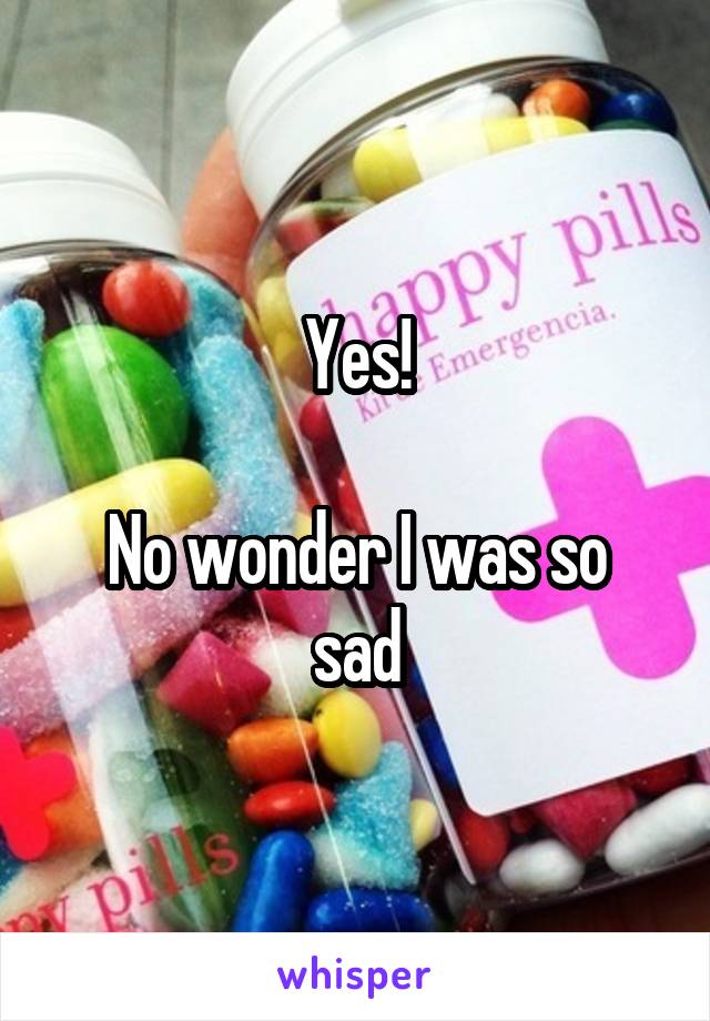 Yes!

No wonder I was so sad