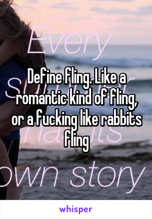 Define fling. Like a romantic kind of fling, or a fucking like rabbits fling