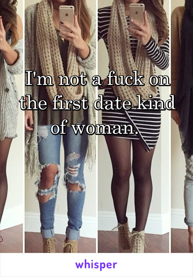 I'm not a fuck on the first date kind of woman. 
 

 