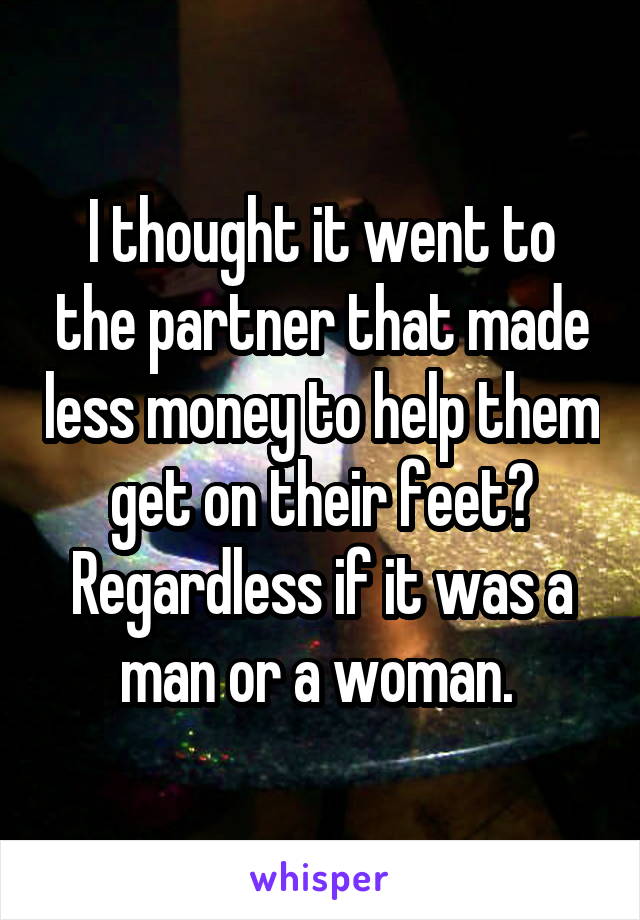 I thought it went to the partner that made less money to help them get on their feet? Regardless if it was a man or a woman. 