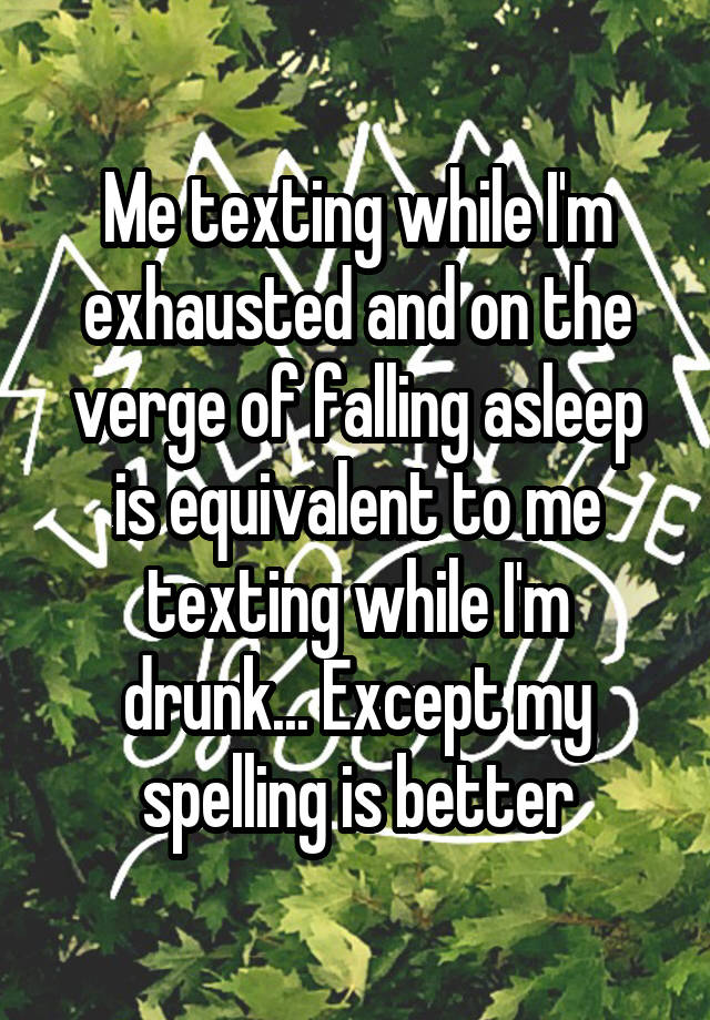 Me Texting While Im Exhausted And On The Verge Of Falling Asleep Is Equivalent To Me Texting 