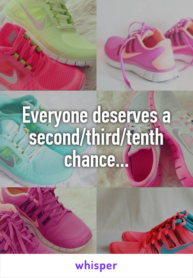 Everyone deserves a second/third/tenth chance...