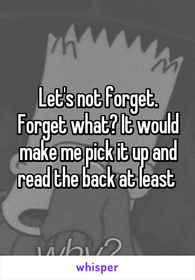 Let's not forget. Forget what? It would make me pick it up and read the back at least 