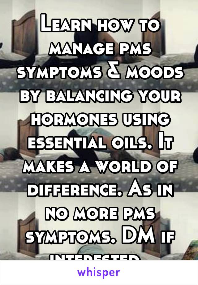 Learn how to manage pms symptoms & moods by balancing your hormones using essential oils. It makes a world of difference. As in no more pms symptoms. DM if interested. 