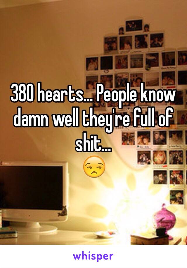 380 hearts... People know damn well they're full of shit... 
😒