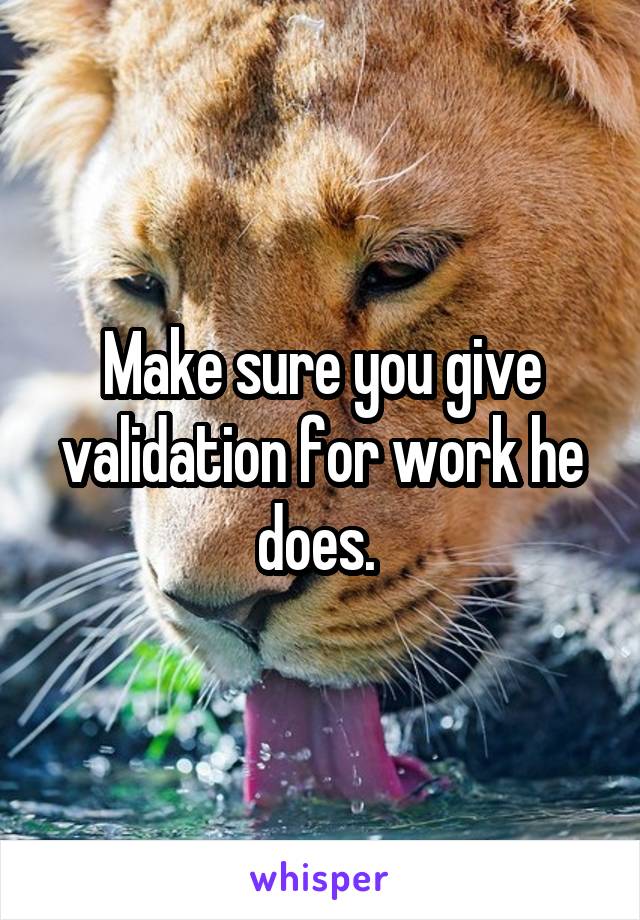 Make sure you give validation for work he does. 