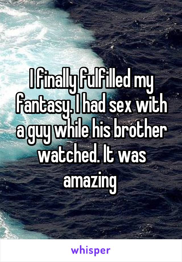 I finally fulfilled my fantasy. I had sex with a guy while his brother watched. It was amazing 