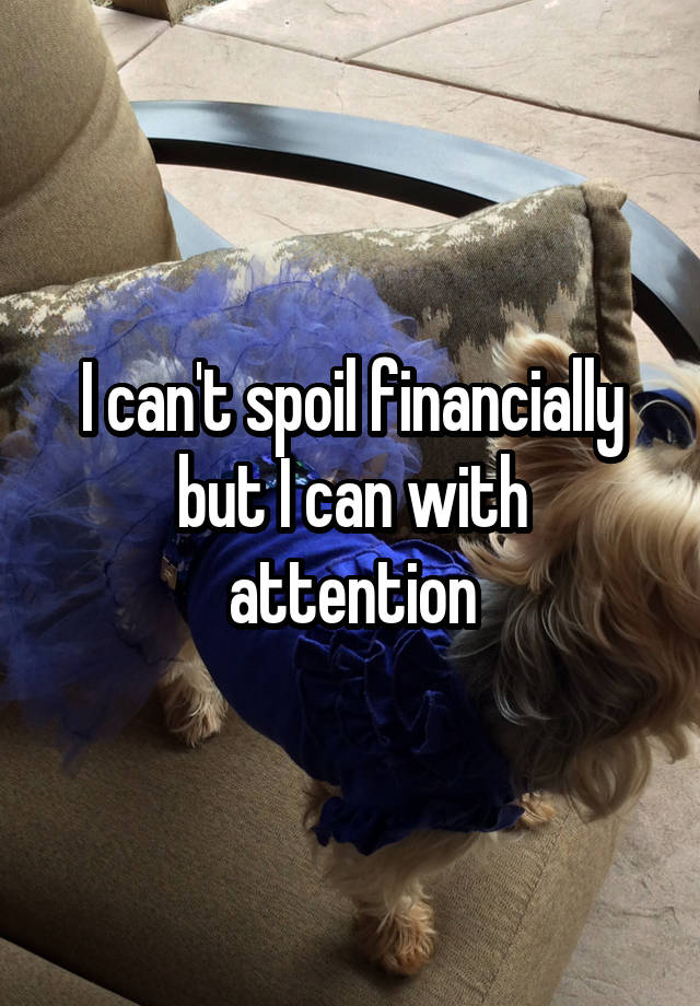 i-can-t-spoil-financially-but-i-can-with-attention