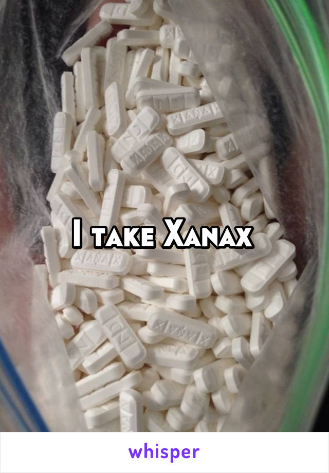 I take Xanax 