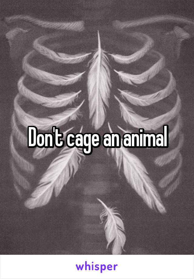 Don't cage an animal