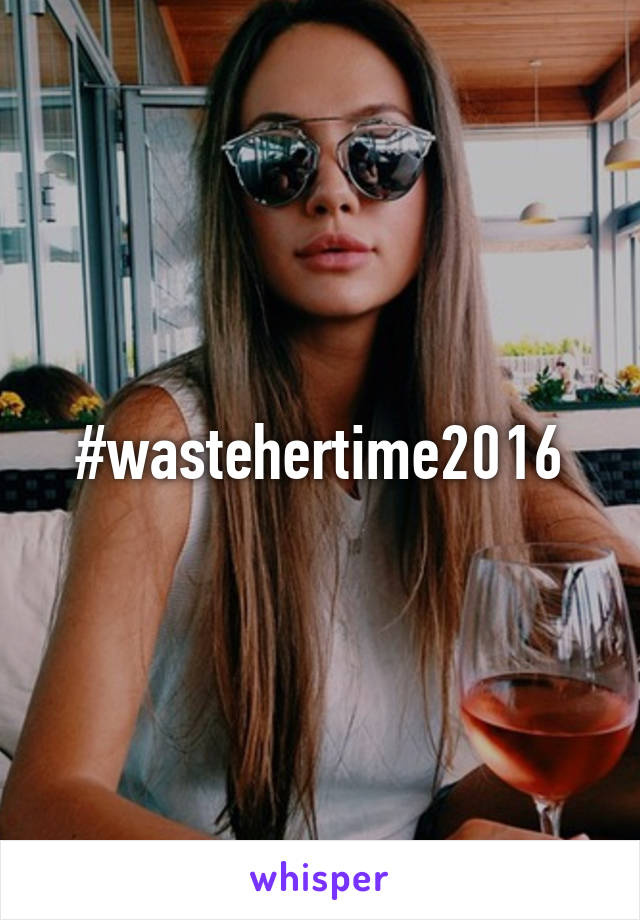 #wastehertime2016