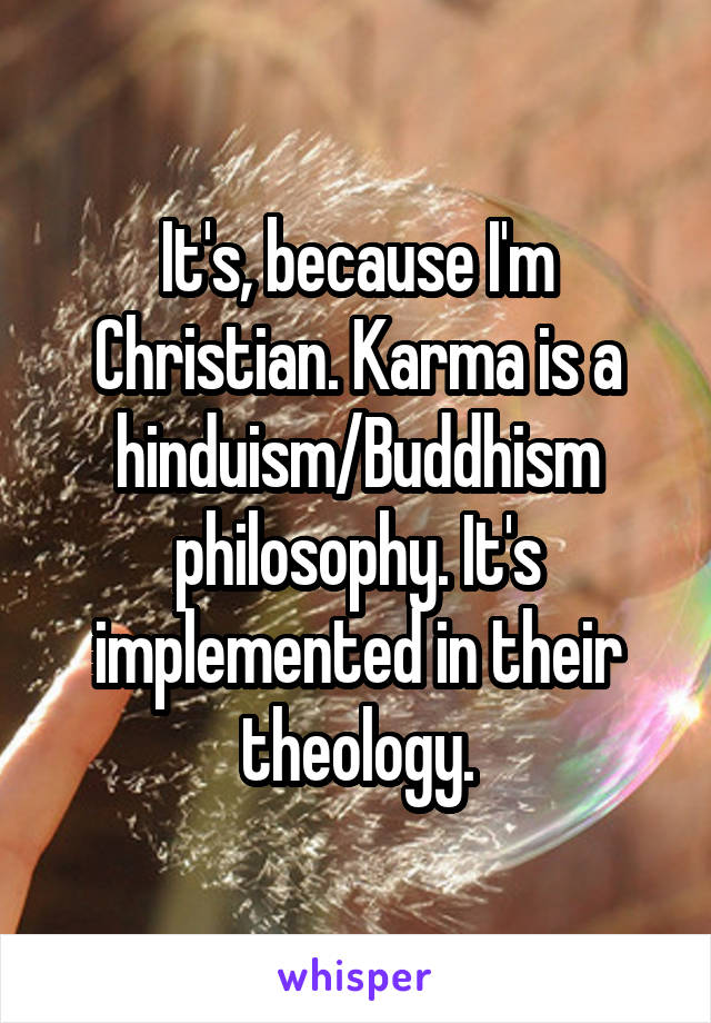 It's, because I'm Christian. Karma is a hinduism/Buddhism philosophy. It's implemented in their theology.