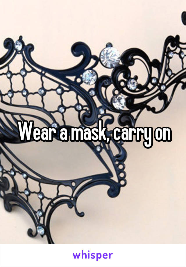 Wear a mask, carry on