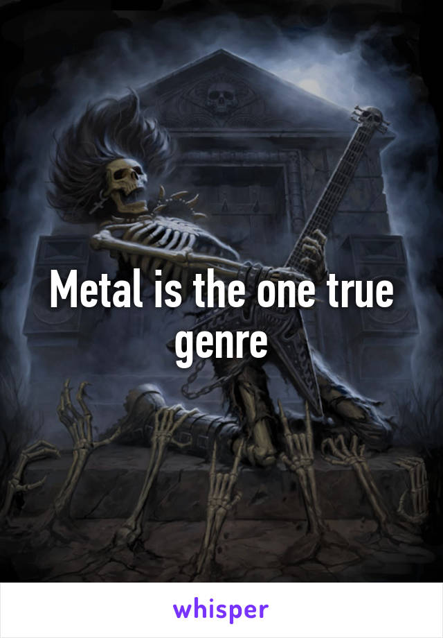 Metal is the one true genre