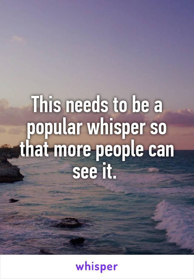 This needs to be a popular whisper so that more people can see it. 