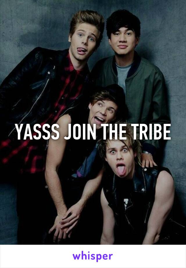 YASSS JOIN THE TRIBE