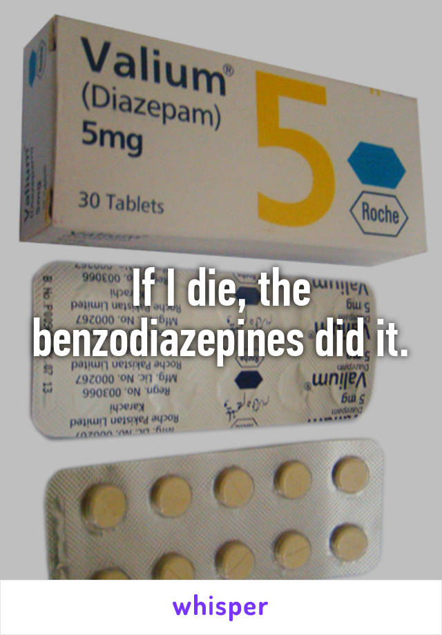 If I die, the benzodiazepines did it.