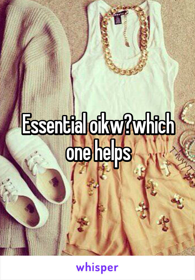 Essential oikw?which one helps