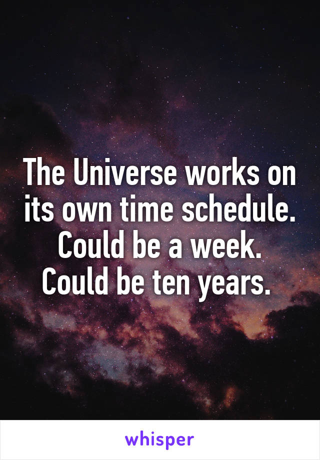 The Universe works on its own time schedule. Could be a week. Could be ten years. 