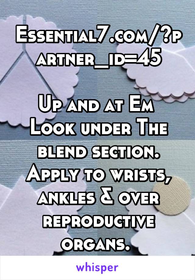 Essential7.com/?partner_id=45

Up and at Em 
Look under The blend section. Apply to wrists, ankles & over reproductive organs. 