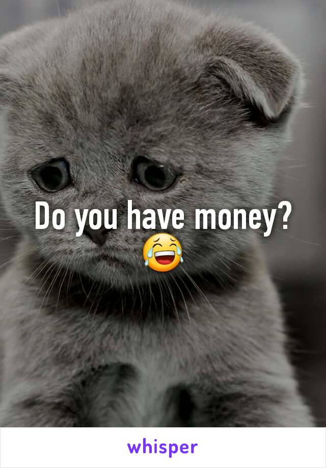 Do you have money?
😂
