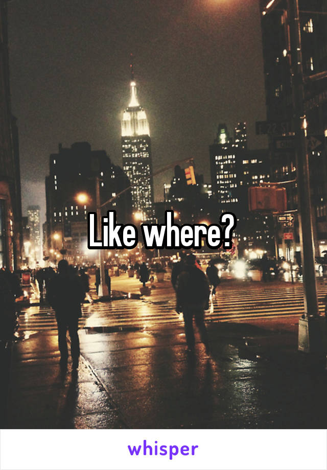 Like where? 