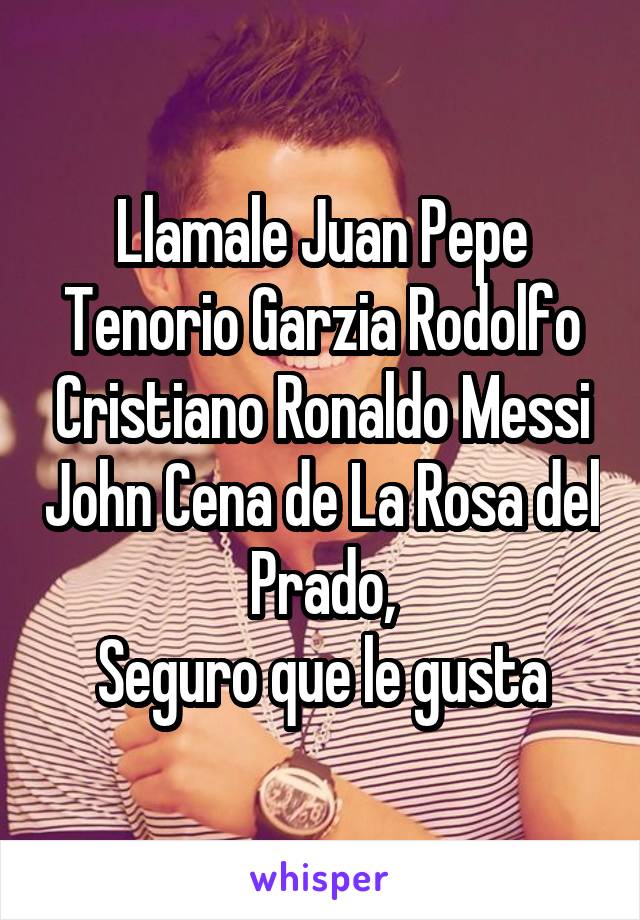 Llamale Juan Pepe Tenorio Garzia Rodolfo Cristiano Ronaldo Messi John Cena de La Rosa del Prado,
Seguro que le gusta