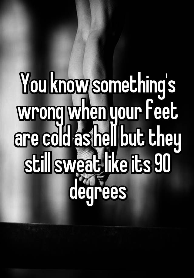 you-know-something-s-wrong-when-your-feet-are-cold-as-hell-but-they