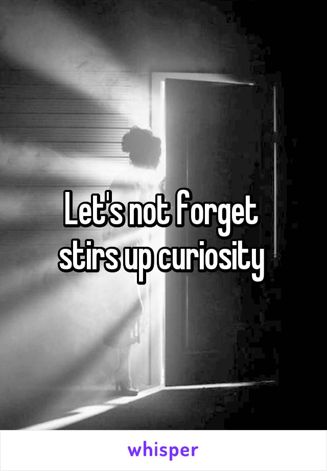Let's not forget 
stirs up curiosity 