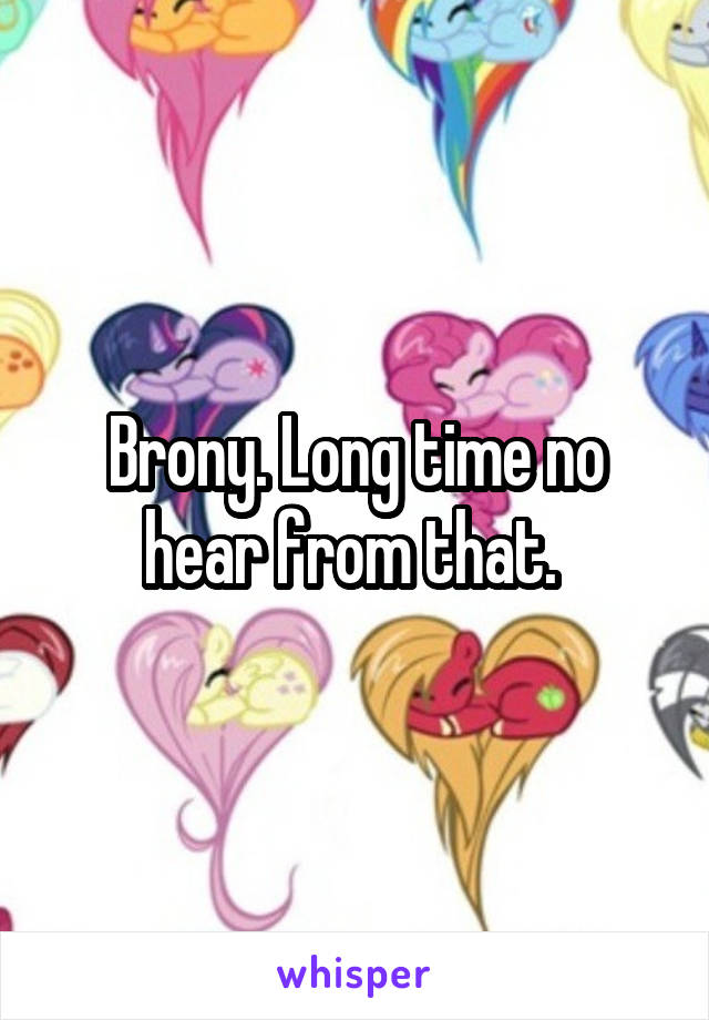 Brony. Long time no hear from that. 