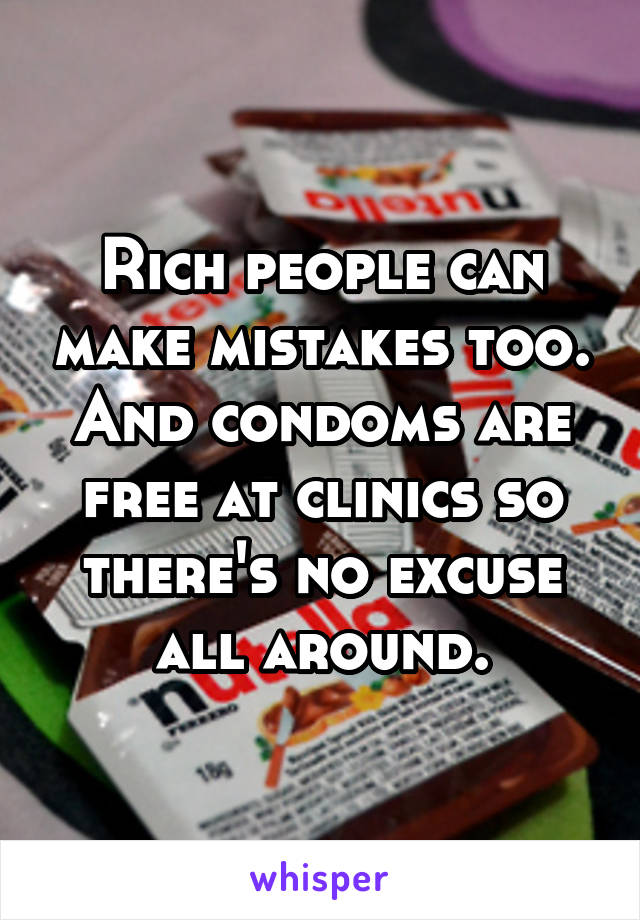 Rich people can make mistakes too. And condoms are free at clinics so there's no excuse all around.