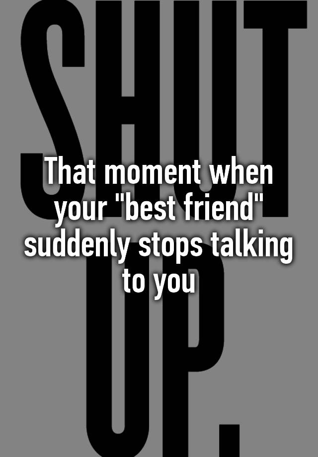 that-moment-when-your-best-friend-suddenly-stops-talking-to-you