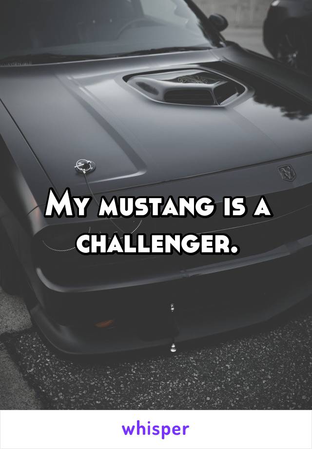 My mustang is a challenger.