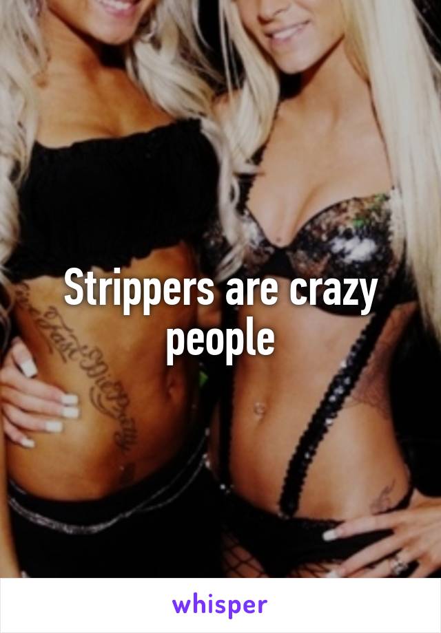 Strippers are crazy people