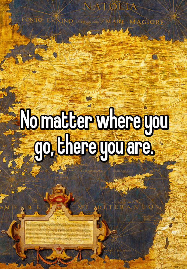 no-matter-where-you-go-there-you-are