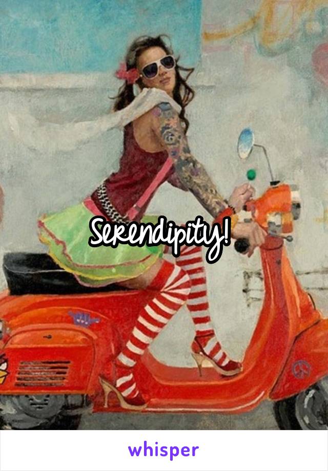 Serendipity! 
